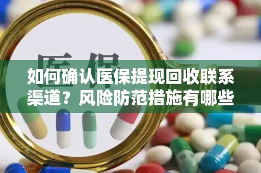 如何确认医保提现回收联系渠道？风险防范措施有哪些？